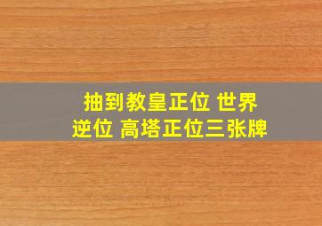 抽到教皇正位 世界逆位 高塔正位三张牌